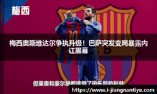 梅西奥斯维达尔争执升级！巴萨突发变局暴露内讧黑幕