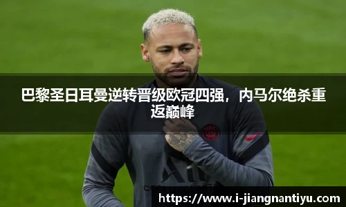 巴黎圣日耳曼逆转晋级欧冠四强，内马尔绝杀重返巅峰