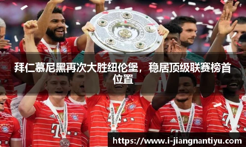 拜仁慕尼黑再次大胜纽伦堡，稳居顶级联赛榜首位置