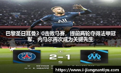 巴黎圣日耳曼3_0击败马赛，提前两轮夺得法甲冠军，内马尔再次成为关键先生