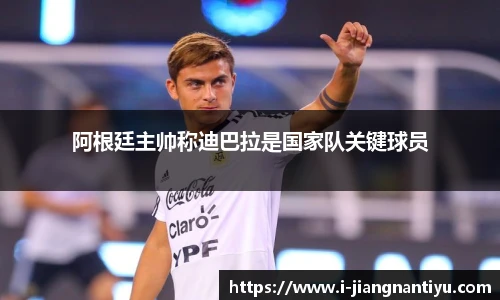 阿根廷主帅称迪巴拉是国家队关键球员