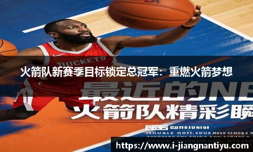 火箭队新赛季目标锁定总冠军：重燃火箭梦想