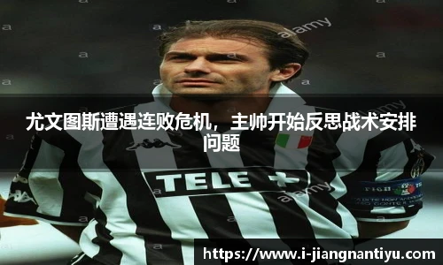 尤文图斯遭遇连败危机，主帅开始反思战术安排问题