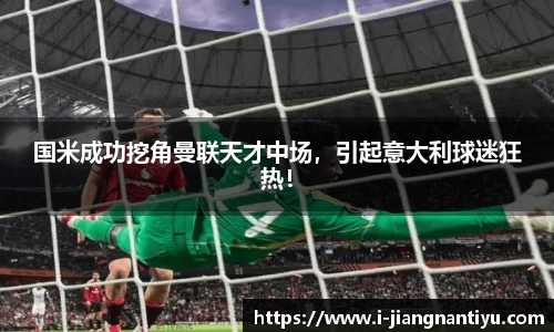 国米成功挖角曼联天才中场，引起意大利球迷狂热！