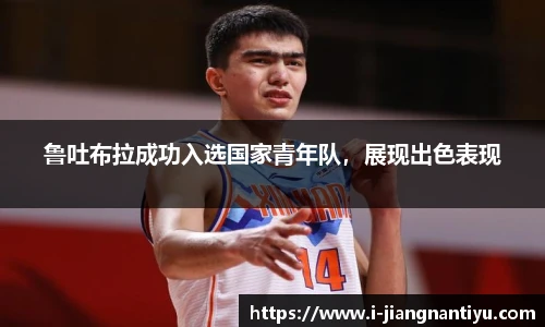 鲁吐布拉成功入选国家青年队，展现出色表现