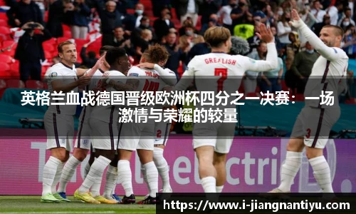 英格兰血战德国晋级欧洲杯四分之一决赛：一场激情与荣耀的较量