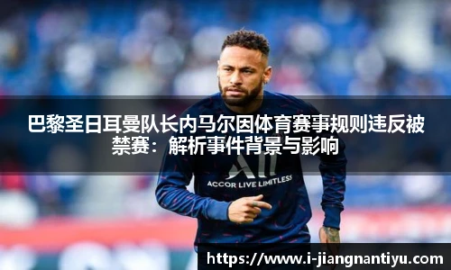 巴黎圣日耳曼队长内马尔因体育赛事规则违反被禁赛：解析事件背景与影响