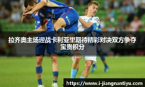 拉齐奥主场迎战卡利亚里期待精彩对决双方争夺宝贵积分