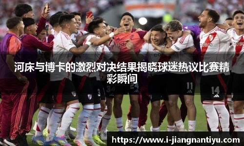 河床与博卡的激烈对决结果揭晓球迷热议比赛精彩瞬间