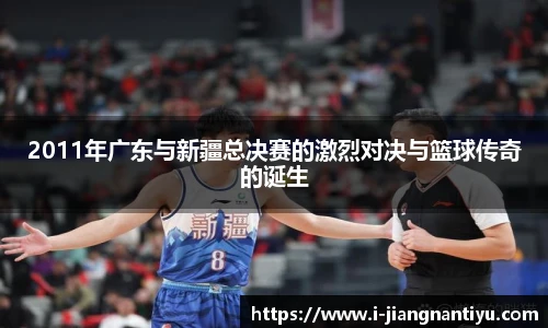 2011年广东与新疆总决赛的激烈对决与篮球传奇的诞生