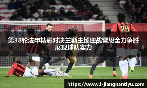 第38轮法甲精彩对决兰斯主场迎战雷恩全力争胜展现球队实力